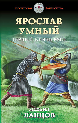 Читать онлайн книгу Ярослав Умный. Первый князь Руси (СИ) автор Ланцов Михаил Алексеевич Книга Ярослав Умный. Первый князь Руси (СИ)
