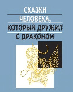 Читать онлайн книгу Сказки человека, который дружил с драконом автор Ефимов Дмитрий Георгиевич Книга Сказки человека, который дружил с драконом