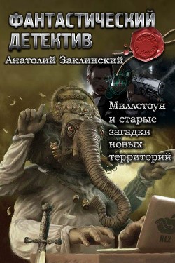 Читать онлайн книгу Миллстоун и старые загадки новых территорий (СИ) автор Заклинский Анатолий Владимирович Книга Миллстоун и старые загадки новых территорий (СИ)