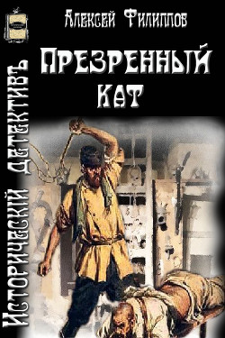 Читать онлайн книгу Презренный кат (СИ) автор Филиппов Алексей Николаевич Книга Презренный кат (СИ)