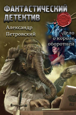 Читать онлайн книгу Дело о Короле оборотней (СИ) автор Петровский Александр Владимирович Книга Дело о Короле оборотней (СИ)