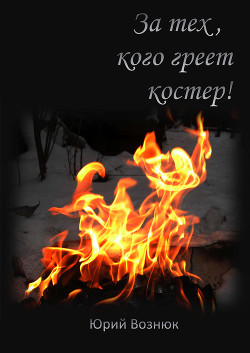 Читать онлайн книгу За тех, кого греет костер автор Вознюк Юрий Владимирович Книга За тех, кого греет костер