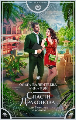 Читать онлайн книгу Спасти ДРАКОНовА, или В отпуск по работе (СИ) автор Валентеева Ольга Книга Спасти ДРАКОНовА, или В отпуск по работе (СИ)
