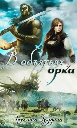 Читать онлайн книгу В объятиях орка (СИ) автор Грудина Артелина Книга В объятиях орка (СИ)