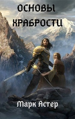 Читать онлайн книгу Основы храбрости (СИ) автор Астер Марк Книга Основы храбрости (СИ)