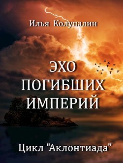 Читать онлайн книгу Эхо Погибших Империй (СИ) автор Колупалин Илья Книга Эхо Погибших Империй (СИ)