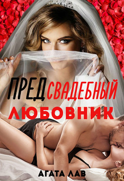 Читать онлайн книгу Предсвадебный любовник (СИ) автор Лав Агата Книга Предсвадебный любовник (СИ)