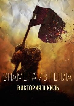 Читать онлайн книгу Знамена из Пепла (СИ) автор Шкиль Виктория Книга Знамена из Пепла (СИ)