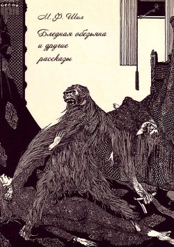 Читать онлайн книгу Бледная обезьяна и другие рассказы (Собрание рассказов, Том II) автор Шил Мэтью Фиппс Книга Бледная обезьяна и другие рассказы (Собрание рассказов, Том II)