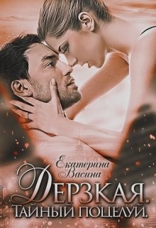 Читать онлайн книгу Дерзкая. Тайный поцелуй (СИ) автор Екатерина Васина Книга Дерзкая. Тайный поцелуй (СИ)
