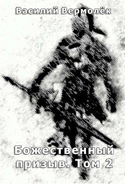 Читать онлайн книгу Божественный призыв. Том 2 (СИ) автор Вермолёк Василий Книга Божественный призыв. Том 2 (СИ)