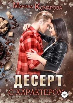 Читать онлайн книгу Десерт с характером (СИ) автор Комарова Марина Книга Десерт с характером (СИ)