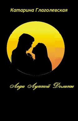 Читать онлайн книгу Леди Лунной Долины (СИ) автор Глаголевская Катарина Книга Леди Лунной Долины (СИ)
