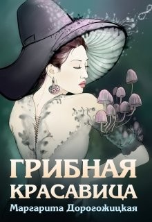 Читать онлайн книгу Грибная красавица (СИ) автор Дорогожицкая Маргарита Сергеевна Книга Грибная красавица (СИ)