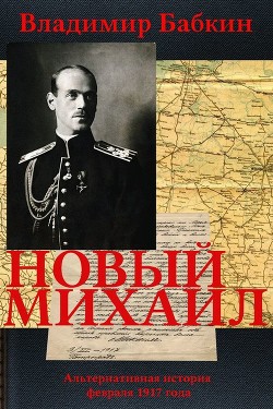 Читать онлайн книгу Новый Михаил (СИ) автор Бабкин Владимир Викторович Книга Новый Михаил (СИ)