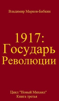 Читать онлайн книгу Государь революции (СИ) автор Бабкин Владимир Викторович Книга Государь революции (СИ)