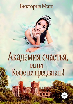 Читать онлайн книгу Академия счастья, или Кофе – не предлагать (СИ) автор Миш Виктория Книга Академия счастья, или Кофе – не предлагать (СИ)