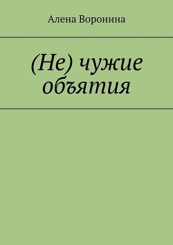 Читать онлайн книгу Нечужие объятия (СИ) автор Воронина Алена Книга Нечужие объятия (СИ)