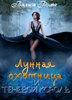 Читать онлайн книгу Лунная охотница и Теневой король (СИ) автор Рома Валиса Книга Лунная охотница и Теневой король (СИ)