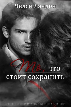 Читать онлайн книгу То, что стоит сохранить (ЛП) автор Лэндон Челси Книга То, что стоит сохранить (ЛП)