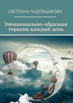 Читать онлайн книгу Эмоционально-образная терапия каждый день автор Ладейщикова Светлана Книга Эмоционально-образная терапия каждый день