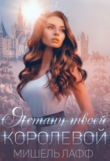 Читать онлайн книгу Я стану твоей королевой (СИ) автор Лафф Мишель Книга Я стану твоей королевой (СИ)