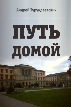 Читать онлайн книгу Путь домой (СИ) автор Турундаевский Андрей Николаевич Книга Путь домой (СИ)