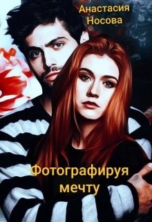 Читать онлайн книгу Фотографируя мечту (СИ) автор Носова Анастасия Книга Фотографируя мечту (СИ)