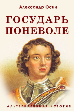 Читать онлайн книгу Государь поневоле (СИ) автор Осин Александр Васильевич Книга Государь поневоле (СИ)