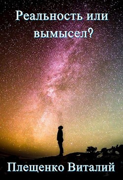 Читать онлайн книгу Реальность или вымысел? (СИ) автор Плещенко Виталий Книга Реальность или вымысел? (СИ)