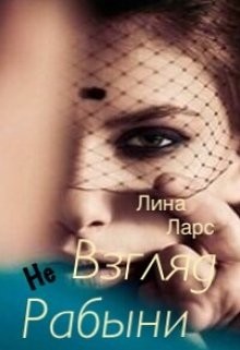 Читать онлайн книгу Взгляд не рабыни или женское проклятие (СИ) автор Ларс Лина Книга Взгляд не рабыни или женское проклятие (СИ)