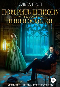 Читать онлайн книгу Поверить шпиону. Тени и осколки (СИ) автор Грон Ольга Книга Поверить шпиону. Тени и осколки (СИ)