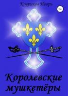 Читать онлайн книгу Королевские мушкетёры (СИ) автор Ковриков Игорь Алексеевич Книга Королевские мушкетёры (СИ)
