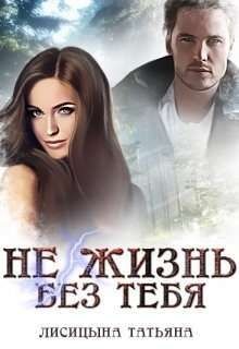 Читать онлайн книгу Не жизнь без тебя (СИ) автор Лисицына Татьяна Юрьевна Книга Не жизнь без тебя (СИ)
