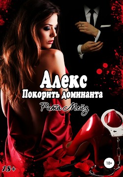 Читать онлайн книгу Алекс. Покорить доминанта (СИ) автор Мейз Рита Книга Алекс. Покорить доминанта (СИ)