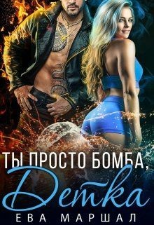 Читать онлайн книгу Ты просто бомба, детка (СИ) автор Маршал Ева Книга Ты просто бомба, детка (СИ)