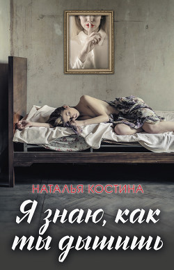 Читать онлайн книгу Я знаю, как ты дышишь автор Костина Наталья Книга Я знаю, как ты дышишь