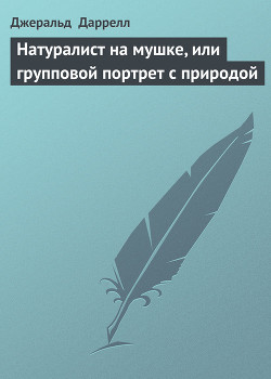 Читать онлайн книгу Натуралист на мушке, или групповой портрет с природой автор Даррелл Джеральд Книга Натуралист на мушке, или групповой портрет с природой