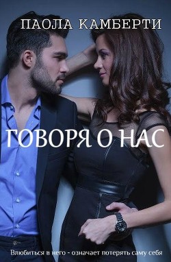 Читать онлайн книгу Говоря о нас (СИ) автор Камберти Паола Книга Говоря о нас (СИ)