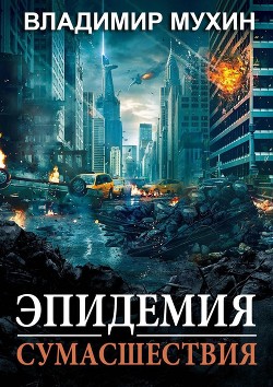 Читать онлайн книгу Эпидемия сумасшествия (СИ) автор Мухин Владимир Книга Эпидемия сумасшествия (СИ)