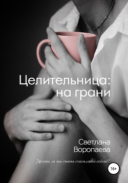 Читать онлайн книгу Целительница: на грани (СИ) автор Воропаева Светлана Книга Целительница: на грани (СИ)
