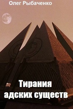 Читать онлайн книгу Тирания адских существ автор Рыбаченко Олег Павлович Книга Тирания адских существ