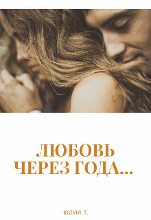 Читать онлайн книгу Любовь через года... (СИ) автор Т. Юлия Книга Любовь через года... (СИ)