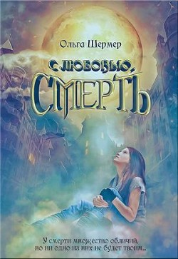Читать онлайн книгу с любовью, Смерть (СИ) автор Шермер Ольга Книга с любовью, Смерть (СИ)