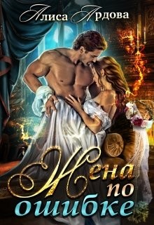 Читать онлайн книгу Жена по ошибке (СИ) автор Ардова Алиса Книга Жена по ошибке (СИ)