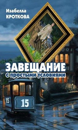 Читать онлайн книгу Завещание с простыми условиями (СИ) автор Кроткова Изабелла Книга Завещание с простыми условиями (СИ)