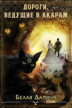 Читать онлайн книгу Дороги, ведущие в Акарам (СИ) автор Белая Дарина Книга Дороги, ведущие в Акарам (СИ)