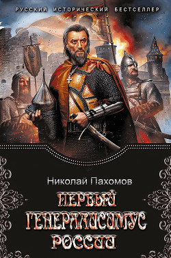 Читать онлайн книгу Первый генералиссимус России (СИ) автор Пахомов Николай Анатольевич Книга Первый генералиссимус России (СИ)