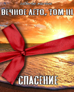 Читать онлайн книгу Вечное Лето, Том III: Спасение (СИ) автор Macrieve Catherine Книга Вечное Лето, Том III: Спасение (СИ)