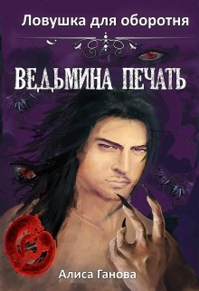 Читать онлайн книгу Ведьмина печать. Ловушка для оборотня (СИ) автор Ганова Алиса Книга Ведьмина печать. Ловушка для оборотня (СИ)